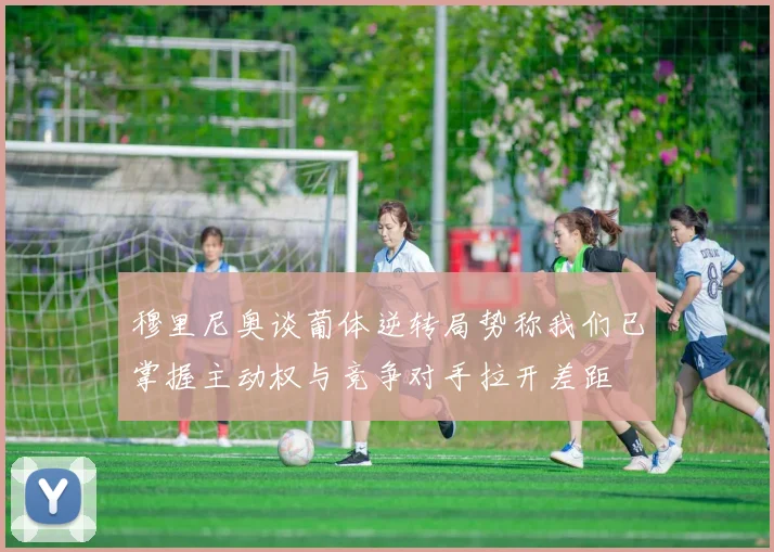 穆里尼奥谈葡体逆转局势称我们已掌握主动权与竞争对手拉开差距
