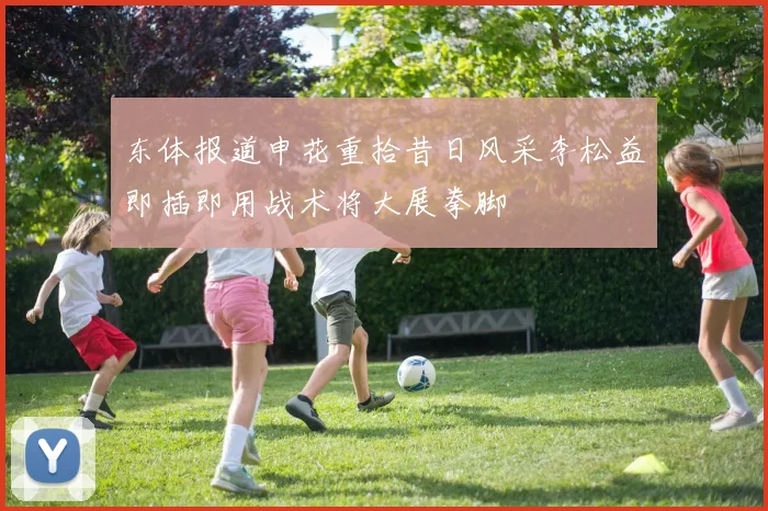 东体报道申花重拾昔日风采李松益即插即用战术将大展拳脚