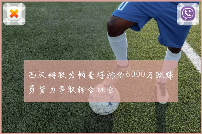 西汉姆联为帕奎塔标价6000万欧球员努力争取转会机会