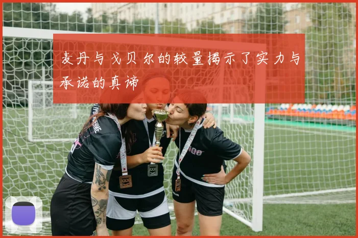 麦丹与戈贝尔的较量揭示了实力与承诺的真谛