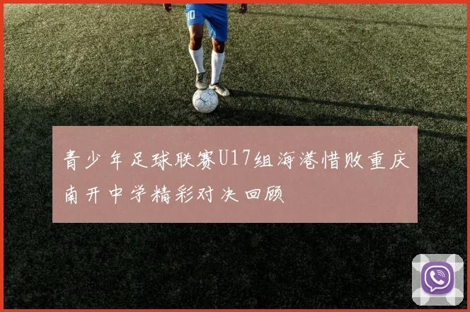 青少年足球联赛U17组海港惜败重庆南开中学精彩对决回顾
