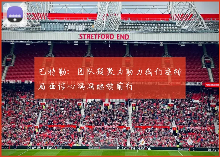 巴特勒：团队凝聚力助力我们逆转局面信心满满继续前行