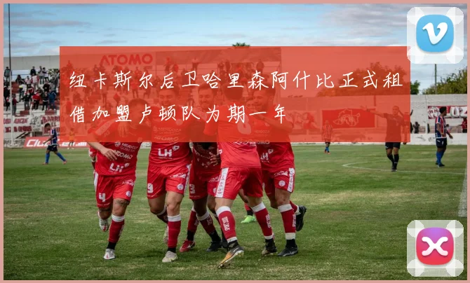 纽卡斯尔后卫哈里森阿什比正式租借加盟卢顿队为期一年
