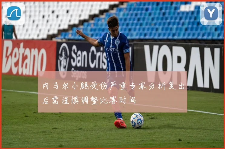 内马尔小腿受伤严重专家分析复出后需谨慎调整比赛时间
