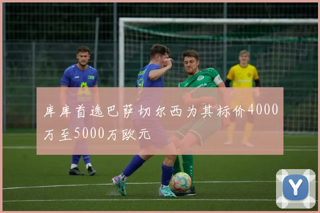 库库首选巴萨切尔西为其标价4000万至5000万欧元