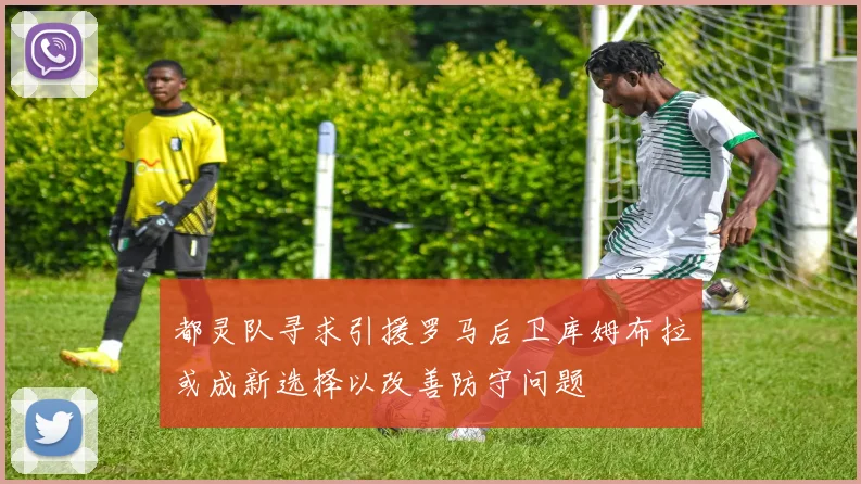 都灵队寻求引援罗马后卫库姆布拉或成新选择以改善防守问题